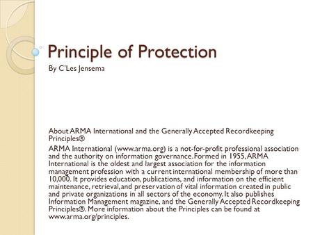 Principle of Protection By C’Les Jensema About ARMA International and the Generally Accepted Recordkeeping Principles® ARMA International (www.arma.org)