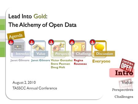 Value Perspectives Challenges Intro IntroductionsValuePerspectivesChallengesDiscussion Lead Into Gold: The Alchemy of Open Data August 2, 2010 TASSCC Annual.