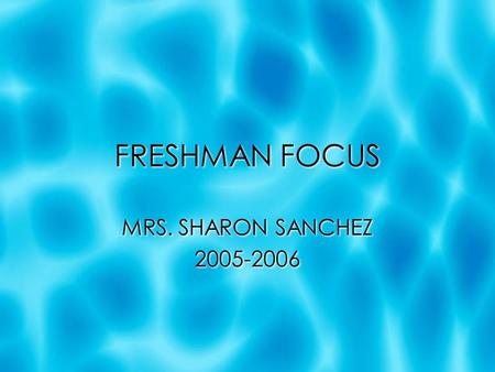 FRESHMAN FOCUS MRS. SHARON SANCHEZ 2005-2006 MRS. SHARON SANCHEZ 2005-2006.