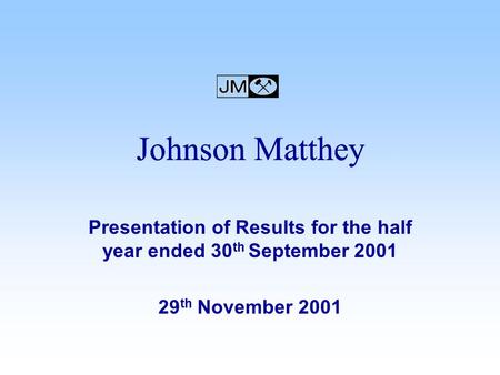 Presentation of Results for the half year ended 30 th September 2001 29 th November 2001 Johnson Matthey.