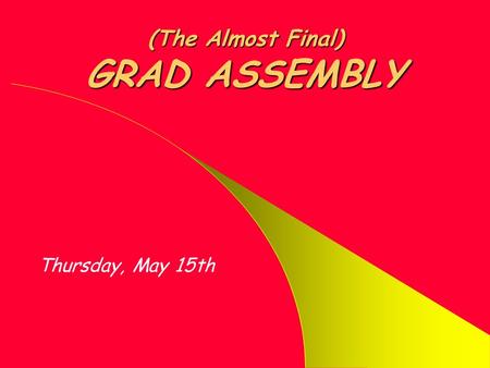 (The Almost Final) GRAD ASSEMBLY Thursday, May 15th.