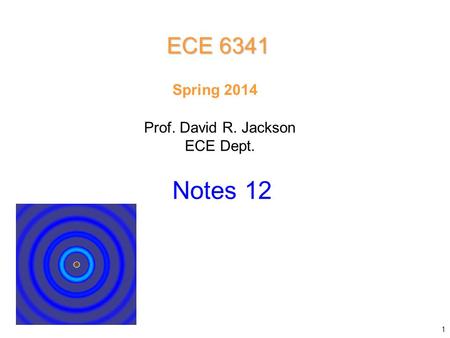 Prof. David R. Jackson ECE Dept. Spring 2014 Notes 12 ECE 6341 1.