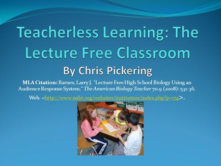 MLA Citation: Barnes, Larry J. Lecture Free High School Biology Using an Audience Response System. The American Biology Teacher 70.9 (2008): 531-36.