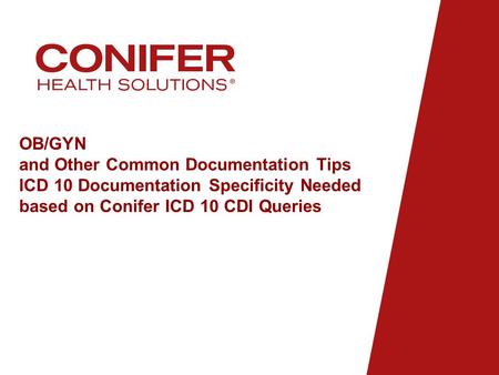 OB/GYN and Other Common Documentation Tips ICD 10 Documentation Specificity Needed based on Conifer ICD 10 CDI Queries.