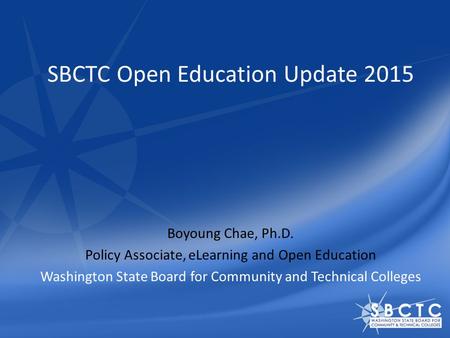 SBCTC Open Education Update 2015 Boyoung Chae, Ph.D. Policy Associate, eLearning and Open Education Washington State Board for Community and Technical.