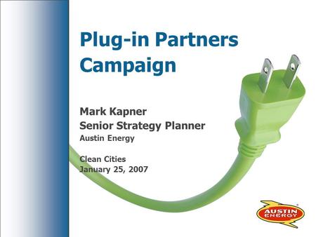 Plug-in Partners Campaign Mark Kapner Senior Strategy Planner Austin Energy Clean Cities January 25, 2007.