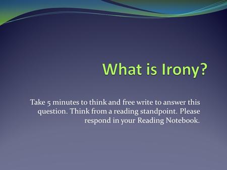 Take 5 minutes to think and free write to answer this question. Think from a reading standpoint. Please respond in your Reading Notebook.