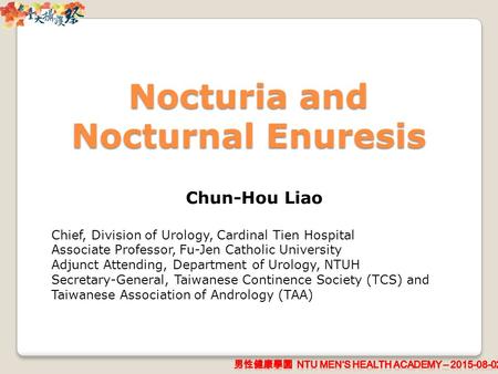 Nocturia and Nocturnal Enuresis Chun-Hou Liao Chief, Division of Urology, Cardinal Tien Hospital Associate Professor, Fu-Jen Catholic University Adjunct.