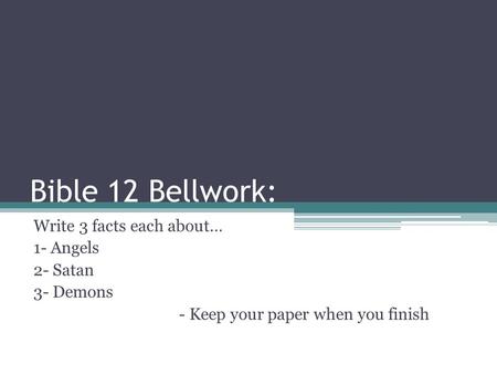 Bible 12 Bellwork: Write 3 facts each about… 1- Angels 2- Satan 3- Demons - Keep your paper when you finish.