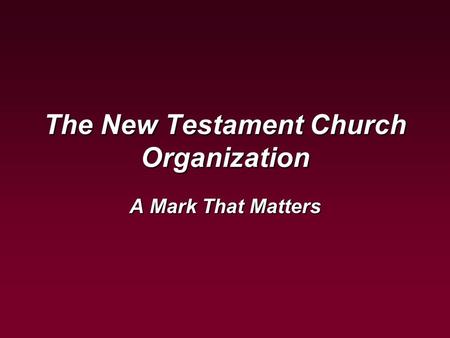 Marks That Matter The New Testament Church Organization A Mark That Matters.