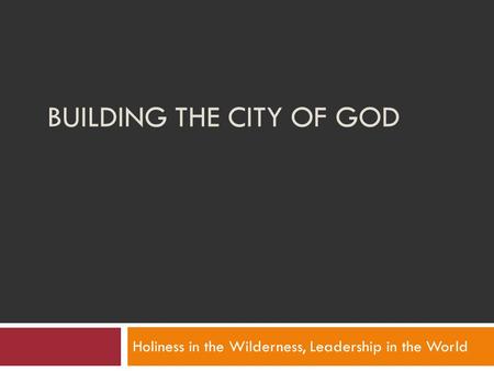 BUILDING THE CITY OF GOD Holiness in the Wilderness, Leadership in the World.