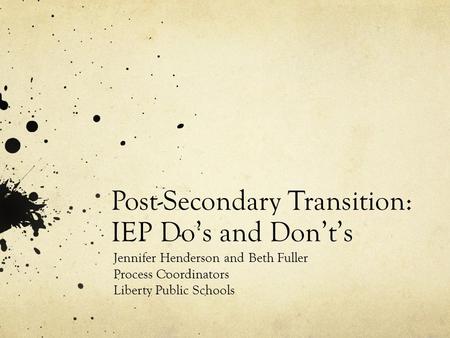 Post-Secondary Transition: IEP Do’s and Don’t’s Jennifer Henderson and Beth Fuller Process Coordinators Liberty Public Schools.