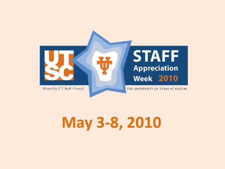 May 3-8, 2010. What is Staff Appreciation Week? An opportunity for the UT Austin community to show support and appreciation for UT staff. A highly-visible.