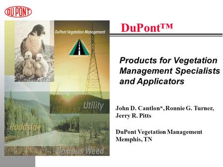 Products for Vegetation Management Specialists and Applicators DuPont™ John D. Cantlon*, Ronnie G. Turner, Jerry R. Pitts DuPont Vegetation Management.