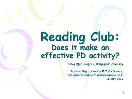 1 Reading Club: Does it make an effective PD activity? Fatoş Uğur Eskiçırak, Bahçeşehir University Istanbul Bilgi University ELT Conference, “An Open Invitation.