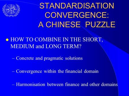 STANDARDISATION CONVERGENCE: A CHINESE PUZZLE l HOW TO COMBINE IN THE SHORT, MEDIUM and LONG TERM? –Concrete and pragmatic solutions –Convergence within.