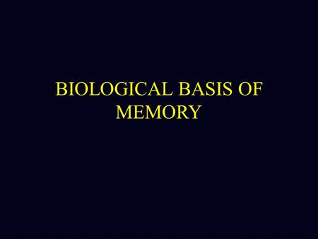 BIOLOGICAL BASIS OF MEMORY