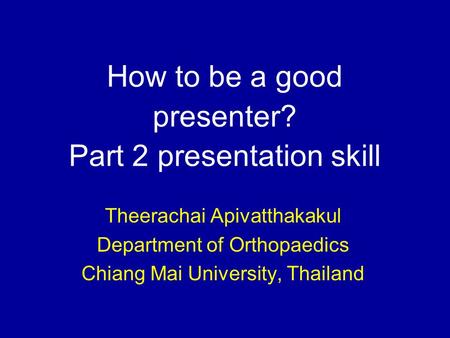 How to be a good presenter? Part 2 presentation skill Theerachai Apivatthakakul Department of Orthopaedics Chiang Mai University, Thailand.