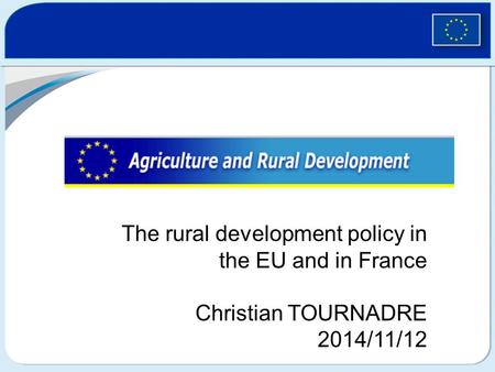 The rural development policy in the EU and in France Christian TOURNADRE 2014/11/12.