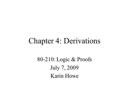 Chapter 4: Derivations 80-210: Logic & Proofs July 7, 2009 Karin Howe.