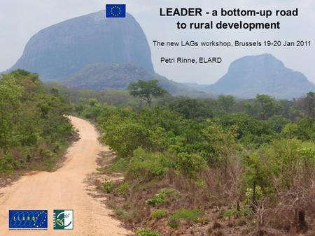 LEADER - a bottom-up road to rural development The new LAGs workshop, Brussels 19-20 Jan 2011 Petri Rinne, ELARD.