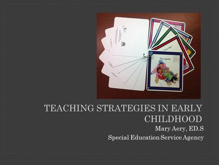 Mary Aery, ED.S Special Education Service Agency TEACHING STRATEGIES IN EARLY CHILDHOOD.