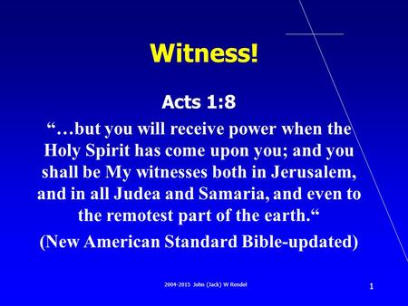 2004-2015 John (Jack) W Rendel 1 Witness! Acts 1:8 “…but you will receive power when the Holy Spirit has come upon you; and you shall be My witnesses both.