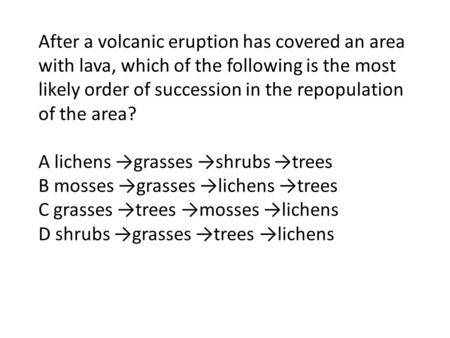 After a volcanic eruption has covered an area with lava, which of the following is the most likely order of succession in the repopulation of the area?