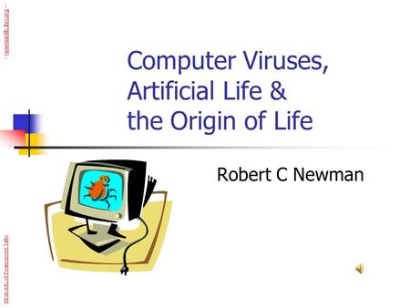 Computer Viruses, Artificial Life & the Origin of Life Robert C Newman Abstracts of Powerpoint Talks - newmanlib.ibri.org -newmanlib.ibri.org.