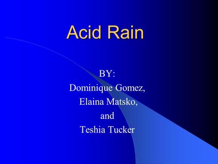 Acid Rain BY: Dominique Gomez, Elaina Matsko, and Teshia Tucker.