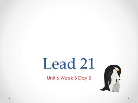 Lead 21 Unit 6 Week 3 Day 3. Reinforce The Theme Theme Question: How do living things grow and change? Look at page 25 of The Emperor’s Egg What does.