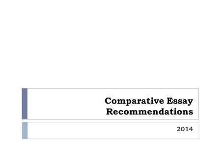 Comparative Essay Recommendations 2014. You are in charge of your own writing. As seniors, you are ready to take responsibility for your own growth as.