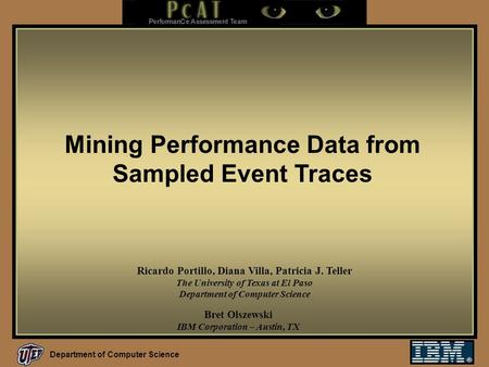 Department of Computer Science Mining Performance Data from Sampled Event Traces Bret Olszewski IBM Corporation – Austin, TX Ricardo Portillo, Diana Villa,