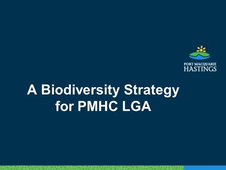 A Biodiversity Strategy for PMHC LGA. Policy background Key Natural Environment Strategy: To maintain and improve existing environmental values in the.