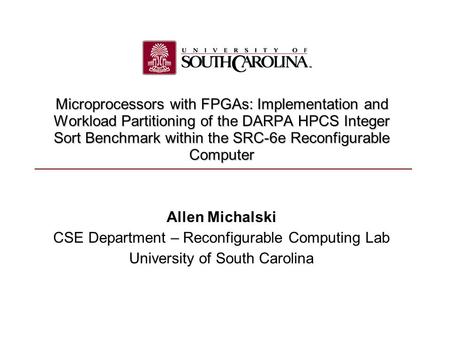 Allen Michalski CSE Department – Reconfigurable Computing Lab University of South Carolina Microprocessors with FPGAs: Implementation and Workload Partitioning.