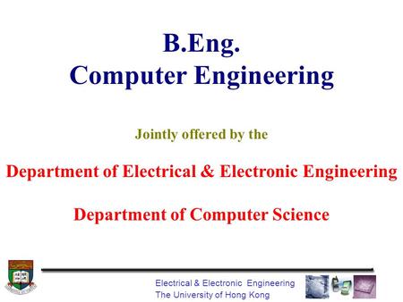 Electrical & Electronic Engineering The University of Hong Kong B.Eng. Computer Engineering Jointly offered by the Department of Electrical & Electronic.