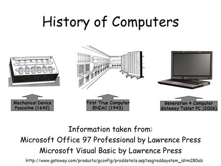 History of Computers Information taken from: Microsoft Office 97 Professional by Lawrence Press Microsoft Visual Basic by Lawrence Press First True Computer.