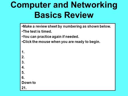 Computer and Networking Basics Review Make a review sheet by numbering as shown below. The test is timed. You can practice again if needed. Click the mouse.