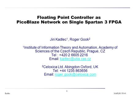 1 Kadlec MAPLD05/P149 Floating Point Controller as PicoBlaze Network on Single Spartan 3 FPGA Jiri Kadlec 1, Roger Gook 2 1 Institute of Information Theory.