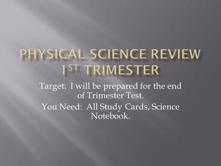 Target: I will be prepared for the end of Trimester Test. You Need: All Study Cards, Science Notebook.