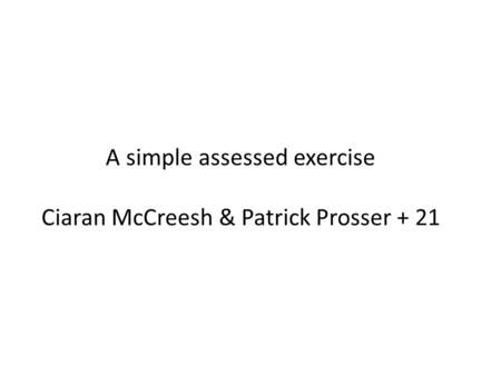 A simple assessed exercise Ciaran McCreesh & Patrick Prosser + 21.