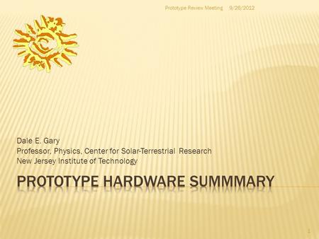 Dale E. Gary Professor, Physics, Center for Solar-Terrestrial Research New Jersey Institute of Technology 1 9/26/2012Prototype Review Meeting.