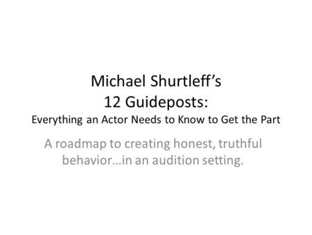 Michael Shurtleff’s 12 Guideposts: Everything an Actor Needs to Know to Get the Part A roadmap to creating honest, truthful behavior…in an audition setting.