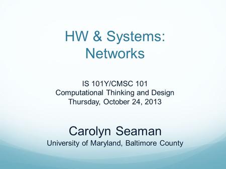 HW & Systems: Networks IS 101Y/CMSC 101 Computational Thinking and Design Thursday, October 24, 2013 Carolyn Seaman University of Maryland, Baltimore County.