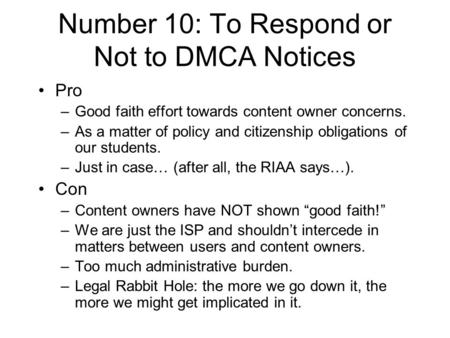 Number 10: To Respond or Not to DMCA Notices Pro –Good faith effort towards content owner concerns. –As a matter of policy and citizenship obligations.