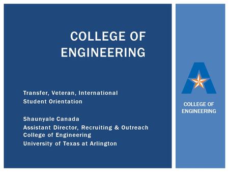 Transfer, Veteran, International Student Orientation Shaunyale Canada Assistant Director, Recruiting & Outreach College of Engineering University of Texas.