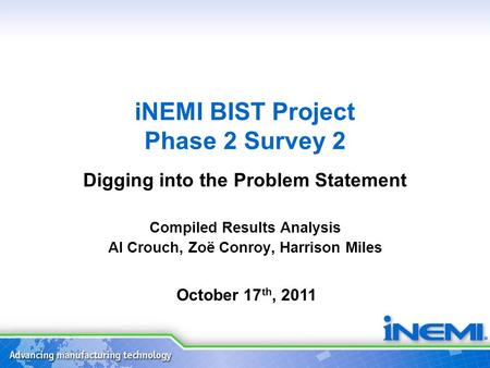 INEMI BIST Project Phase 2 Survey 2 Digging into the Problem Statement Compiled Results Analysis Al Crouch, Zoë Conroy, Harrison Miles October 17 th, 2011.