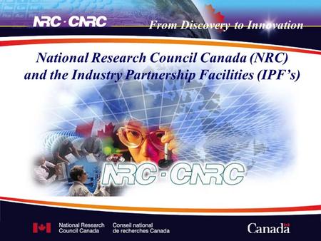 From Discovery to Innovation National Research Council Canada (NRC) and the Industry Partnership Facilities (IPF’s)