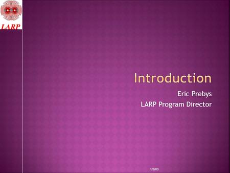 Eric Prebys LARP Program Director 1/8/09.  This meeting will be both and update and an official response to the review of LARP which took place at LBNL.