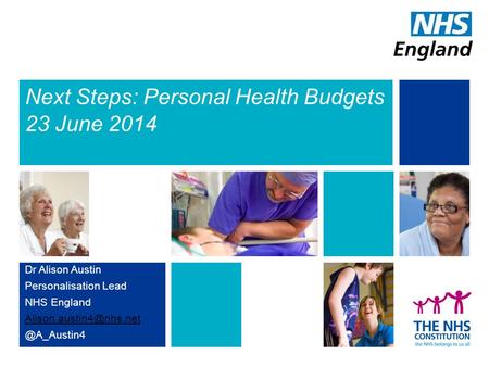 Next Steps: Personal Health Budgets 23 June 2014 Dr Alison Austin Personalisation Lead NHS